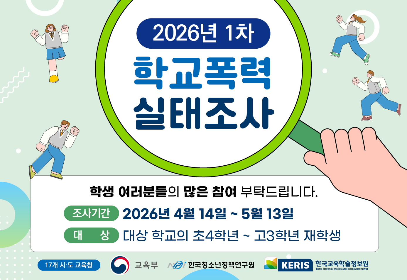 2026년 1차 학교폭력 실태조사. 학생 여러분들의 많은 참여 부탁드립니다. - 조사기간: 2026년 4월 14일 ~ 5월 13일. - 대상: 대상 학교의 초4학년 ~ 고3학년 재학생